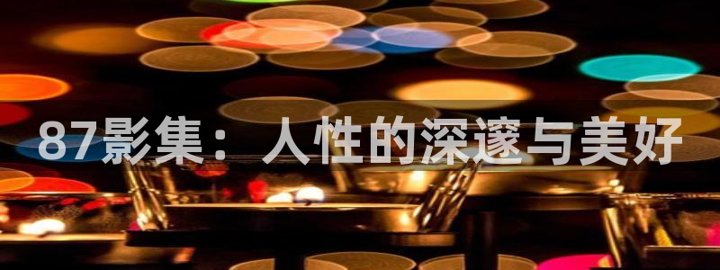 伊人影院成人影院：87影集：人性的深邃与美好