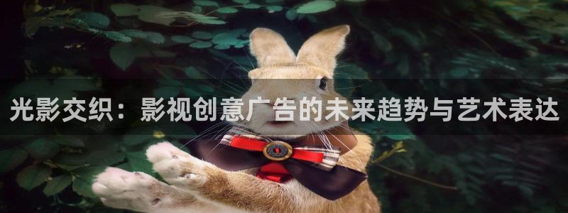 伊人影院精品综合影院：光影交织：影视创意广告的未来趋势与艺术表达
